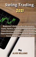 Swing Trading 2021: Beginner's Guide to Best Strategies, Tools, Tactics, and Psychology to Profit from Outstanding Short-Term Trading Opportunities on ... Market, Options, Forex, and Cryptocurrencies 1802121633 Book Cover