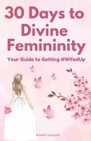 30 Days to Divine Femininity: Your Guide to Getting #WifedUp B0DXFT4LGZ Book Cover