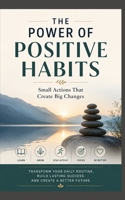 The Power of Positive Habits: Small Actions That Create Big Changes B0H6D5RXLG Book Cover