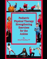 Pediatric Physical Therapy Exercises for the Ankles : Treatment Suggestions by Muscle Action 0998156787 Book Cover