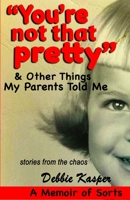 "You're Not That Pretty" & Other Things My Parents Told Me: Stories from the Chaos B08C8Z8MKZ Book Cover
