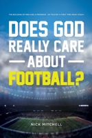 Does God Really Care About Football?: The Building of Men and a Program - As Told By a First Time Head Coach 1483590607 Book Cover