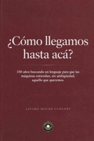 ¿Cómo llegamos hasta acá?: 350 años buscando un lenguaje para que las máquinas entiendan, sin ambigüedad, aquello que queremos (Spanish Edition) B0HBT3SX51 Book Cover