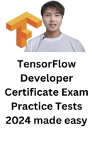 TensorFlow Developer Certificate Exam Practice Tests 2024 Made Easy B0CVL4WPM8 Book Cover