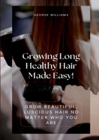 Growing Long Healthy Hair Made Easy!: Grow Beautiful, Luscious Hair No Matter Who You Are 1304246965 Book Cover