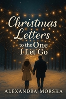 Christmas Letters to the One I Let Go: A Christmas second-chance small-town romance B0G3P337SW Book Cover