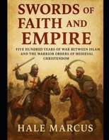 Swords of Faith and Empire: Five Hundred Years of War Between Islam and the Warrior Orders of Medieval Christendom B0G5HP2C8L Book Cover