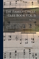 The Family Circle Glee Book Vol. II: Containing About Two Hundred Songs, Glees, Choruses, &c.: Including Many of the Most Popular Pieces of the Day: ... for the Piano ... for the Use Of... 1014754755 Book Cover