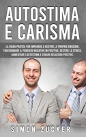 Autostima e Carisma: La Guida Pratica Per Imparare A Gestire Le Proprie Emozioni, Trasformare Il Pensiero Negativo In Positivo, Gestire Lo Stress, ... E Creare Relazioni Positive 1802219390 Book Cover