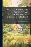 Priestly pretensions disproved, or, Methodism and the Church of England 1175549789 Book Cover