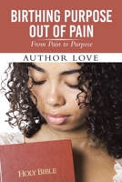 Birthing Purpose Out of Pain: From Pain to Purpose 1665568356 Book Cover