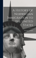 A History Of Norwegian Immigration To The United States: From The Earliest Beginning Down To The Year 1848 1015522696 Book Cover
