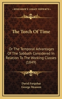 The Torch Of Time: Or The Temporal Advantages Of The Sabbath Considered In Relation To The Working Classes 1437341632 Book Cover