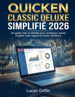 Quicken Classic Deluxe Simplifié 2026: Un guide clair et détaillé pour configurer, suivre et gérer votre argent en toute confiance (French Edition) B0GJFC2M62 Book Cover