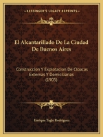 El Alcantarillado De La Ciudad De Buenos Aires: Construccion Y Explotacion De Cloacas Externas Y Domiciliarias (1905) 1161149562 Book Cover
