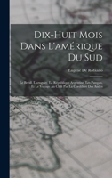 Dix-Huit Mois Dans L'amérique Du Sud: Le Brésil, L'uruguay, La République Argentine, Les Pampas, Et Le Voyage Au Chili Par La Cordillère Des Andes 1017419329 Book Cover