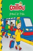 Caillou prend le train: CAILLOU PREND LE TRAIN 2897184647 Book Cover