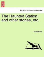 The Haunted Station, and Other Stories, Etc. - Scholar's Choice Edition 1241107890 Book Cover