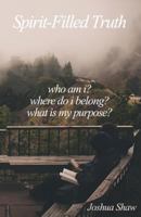 Spirit-Filled Truth: Who Am I? Where Do I Belong? What Is My Purpose? 0692434976 Book Cover