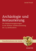 Archäologie Und Restaurierung: Die Skulpturenergänzungen in Der Berliner Antikensammlung Des 19. Jahrhunderts 3110247437 Book Cover