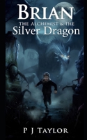 Brian, the Alchemist & the Silver Dragon 1537041711 Book Cover