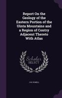 Report on the Geology of the Eastern Portion of the Uinta Mountains and a Region of Country Adjacent Thereto: With Atlas (Classic Reprint) 1358216746 Book Cover