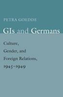 GIs and Germans: Culture, Gender, and Foreign Relations, 1945–1949 0300211333 Book Cover