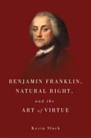 Benjamin Franklin, Natural Right, and the Art of Virtue 1580465633 Book Cover