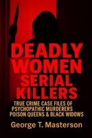 Deadly Women Serial Killers: True Crime Case Files of Psychopathic Murderers, Poison Queens & Black Widows (Women Who Kill: True Crime Case Files of the World’s Most Dangerous Females) B0FCYQWCBC Book Cover
