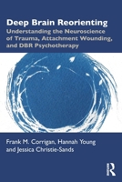 Deep Brain Reorienting: Understanding the Neuroscience of Trauma, Attachment Wounding, and Dbr Psychotherapy 1032556250 Book Cover