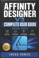AFFINITY DESIGNER V3 COMPLETE USER GUIDE 2026-2027: Master Vector Illustration, Pixel Editing, and Layout Design for Beginners, Freelancers, and Creative Professionals B0H57GTM1Y Book Cover
