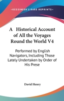 A Historical Account of All the Voyages Round the World V4: Performed by English Navigators, Including Those Lately Undertaken by Order of His Prese 1378107039 Book Cover