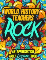 WORLD HISTORY TEACHERS ROCK: AN APPRECIATION ADULT COLORING BOOK - A Perfect Birthday, Christmas or Any Occasions Gift filled with 80 gratitude, ... quotes for a very Special Person B08KYJ2NSJ Book Cover
