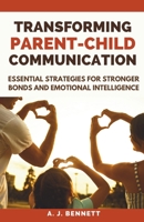 Transforming Parent-Child Communication: Essential Strategies for Stronger Bonds and Emotional Intelligence B0DX6ZN9MP Book Cover