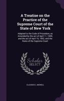 A treatise on the practice of the Supreme Court of the state of New York: adapted to the Code of Procedure, as amended by the act of April 11, 1849, and the act of April 16, 1852, and the rules of the 1359775366 Book Cover
