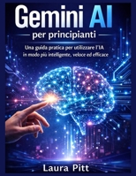Gemini AI per principianti: Una guida pratica per utilizzare l'IA in modo più intelligente, veloce ed efficace. (Italian Edition) B0GXD69W1R Book Cover