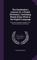 The Gentlemlen's Lexicon; Or, a Pocket Dictionary, Containing Nearly Every Work in the English Language: Being Also Particularly Adapted to the Use of Academies and Schools 135724939X Book Cover