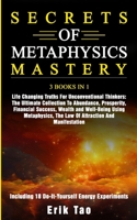 Secrets of Metaphysics Mastery: 3 BOOKS IN 1: Life Changing Truths For Unconventional Thinkers - The Ultimate Collection To Abundance, Prosperity, ... Law Of Attraction And Manifestation - Includ 3907269292 Book Cover