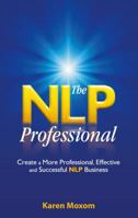 The NLP Professional: Create a More Professional, Effective and Successful NLP Business 1907722556 Book Cover