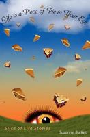 Life Is a Piece of Pie in Your Eye: Slice of Life Stories 1460902807 Book Cover