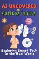 AI UNCOVERED FOR CURIOUS MINDS: Exploring Smart Tech in the Real World (AI & STEM) B0FH6B8JS8 Book Cover