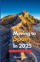 MOVING TO SPAIN IN 2025: starting a new life overseas B0F9XCX4TM Book Cover