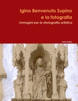 Igino Benvenuto Supino e la Fotografia. Immagini per la Storiografia Artistica (Italian Edition) 144575424X Book Cover