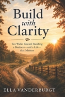 Build with Clarity: Ten Walks Toward Building a Business—and a Life—that Matters 1068136103 Book Cover