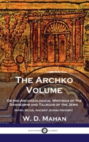 The Archko Volume : or The Archeological Writings of the Sanhedrim & Talmuds of the Jews