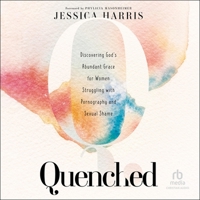 Quenched: Discovering God's Abundant Grace for Women Struggling with Pornography and Sexual Shame B0CDB68W4S Book Cover
