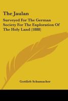 The Jaulân: Surveyed for the German Society for the Exploration of the Holy Land 1165121255 Book Cover