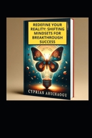 Redefine Your Reality: Shifting Mindsets for Breakthrough Success B0CR8YHN9Z Book Cover