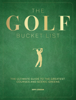 The Golf Bucket List: The Ultimate Guide to the Greatest Courses and Scenic Greens 1577158903 Book Cover