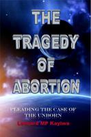 The Tragedy of Abortion; Pleading the Case of the Unborn 0971760950 Book Cover